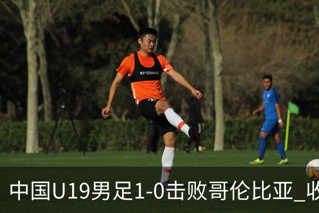中国U19男足1-0击败哥伦比亚 收获土伦杯第二胜